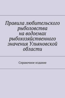 Правила любительского рыболовства на водоемах рыбохозяйственного значения Ульяновской области. Справочное издание