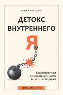 Детокс внутреннего «Я». Как избавиться от самотоксичности и стать свободным