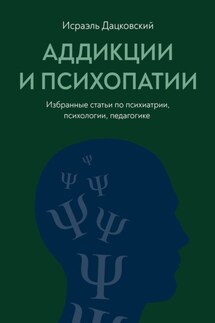 Аддикции и психопатии. Избранные статьи по психиатрии, психологии, педагогике