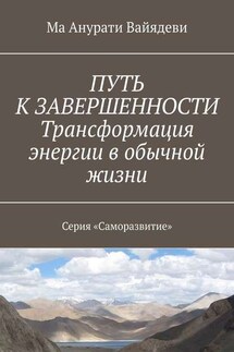 ПУТЬ К ЗАВЕРШЕННОСТИ. Трансформация энергии в обычной жизни. Серия «Саморазвитие»