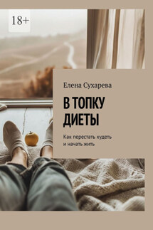 В топку диеты. Как перестать худеть и начать жить