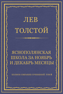 Полное собрание сочинений. Том 8. Педагогические статьи 1860–1863 гг. Ясно-полянская школа за ноябрь и декабрь месяцы