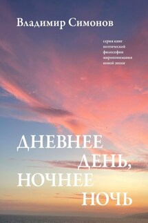 Дневнее день, ночнее ночь. Серия книг поэтической философии миропонимания новой эпохи