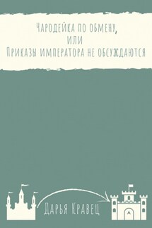 Чародейка по обмену, или Приказы императора не обсуждаются