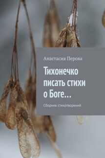 Тихонечко писать стихи о Боге… Сборник стихотворений