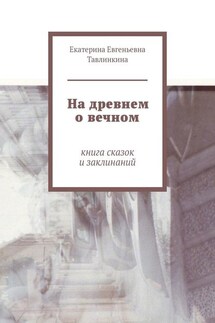 На древнем о вечном. Книга сказок и заклинаний