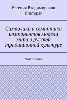 Символика и семантика компонентов модели мира в русской традиционной культуре. Монография