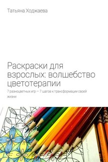 Раскраски для взрослых: волшебство цветотерапии. 7 разноцветных игр – 7 шагов к трансформации своей жизни