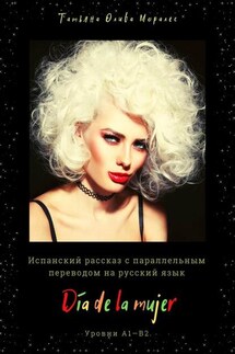 Día de la mujer. Испанский рассказ с параллельным переводом на русский язык. Уровни А1—В2