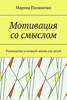Мотивация со смыслом. Руководство успешной жизни для детей