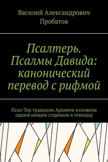 Псалтерь. Псалмы Давида: канонический перевод с рифмой. Псал-Тер традиции Арамеев изложена одним нищим стариком в геноцид