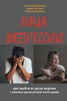 Лица депрессии. Как выйти из роли жертвы с помощью краткосрочной стратегической психотерапии