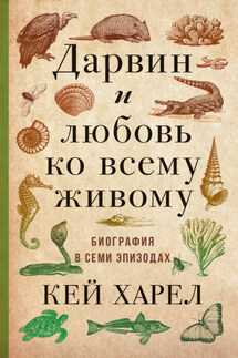 Дарвин и любовь ко всему живому. Биография в семи эпизодах