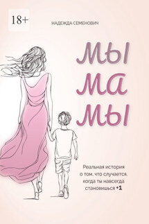 Мы мамы. Реальная история о том, что случается, когда ты навсегда становишься +1