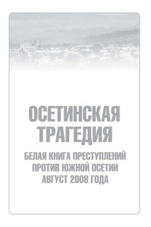 Осетинская трагедия. Белая книга преступлений против Южной Осетии. Август 2008 г