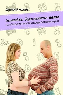 Заметки беременного папы. или Беременность и роды глазами мужа