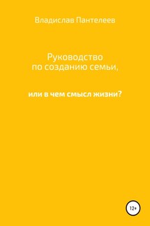 Руководство по созданию семьи, или В чем смысл жизни?