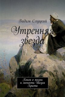 Утренняя звезда. Книга о жизни и личности Иисуса Христа