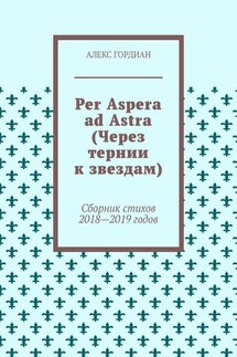 Per Aspera ad Astra (Через тернии к звездам). Сборник стихов 2018—2019 годов