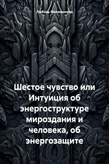 Шестое чувство или Интуиция об энергоструктуре мироздания и человека, об энергозащите