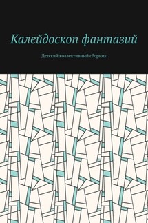 Калейдоскоп фантазий. Детский коллективный сборник