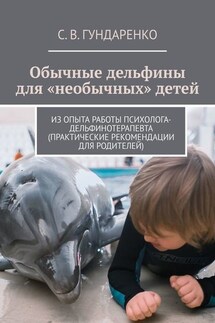 Обычные дельфины для «необычных» детей. Из опыта работы психолога-дельфинотерапевта (практические рекомендации для родителей)