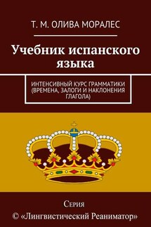 Учебник испанского языка. Интенсивный курс грамматики (времена, залоги и наклонения глагола)