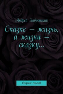 Сказке – жизнь, а жизни – сказку… Сборник стихов