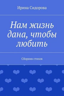 Нам жизнь дана, чтобы любить. Сборник стихов