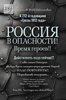 К 212-й годовщине «Грозы 1812 года». Россия в Опасности! Время героев!! Действовать надо сейчас!!! Том III. Легенды на любой вкус!