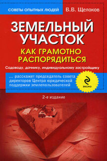 Земельный участок. Как грамотно распорядиться. Садоводу, дачнику, индивидуальному застройщику