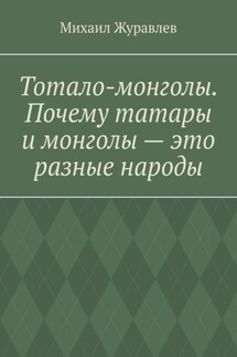 Тотало-монголы. Почему татары и монголы – это разные народы