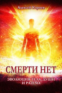 Смерти нет. Эволюция тела, души и разума