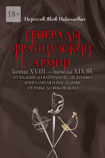 Генералы французской армии конца XVIII – начала XIX вв.: от Вальми до Ватерлоо и… не только! Книга пятая и последняя: от Равье до Янковского