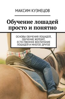 Обучение лошадей просто и понятно. Основы обучения лошадей, обучение жеребят, естественное воспитание лошадей и многое другое