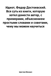 Идиот. Вся суть из книги, которую хотел донести автор, с примерами, объяснением простыми словами и советами, чему мы можем научиться. Федор Достоевский