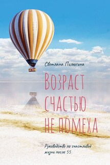 Возраст счастью не помеха. Руководство по счастливой жизни после 55