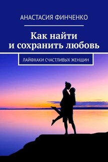 Как найти и сохранить любовь. Лайфхаки счастливых женщин