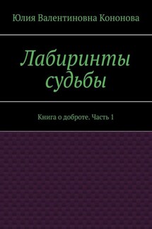 Лабиринты судьбы. Книга о доброте. Часть 1