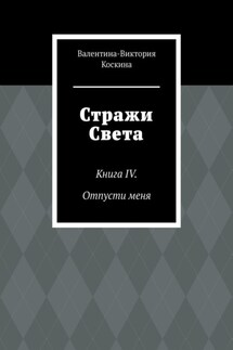 Стражи Света. Книга IV. Отпусти меня