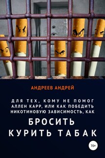 Для тех, кому не помог Аллен Карр, или Как победить никотиновую зависимость, как бросить курить табак