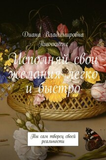 Исполняй свои желания легко и быстро. Ты сам творец своей реальности