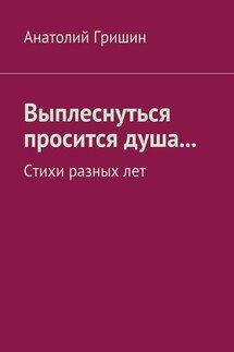 Выплеснуться просится душа… Стихи разных лет