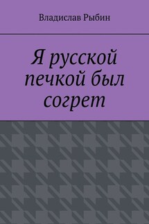Я русской печкой был согрет