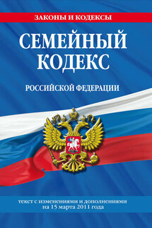 Семейный кодекс Российской Федерации. Текст с изменениями и дополнениями на 15 марта 2011 г.