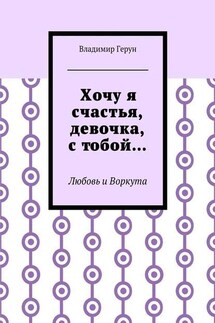 Хочу я счастья, девочка, с тобой… Любовь и Воркута