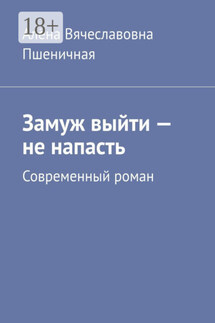 Замуж выйти – не напасть. Современный роман
