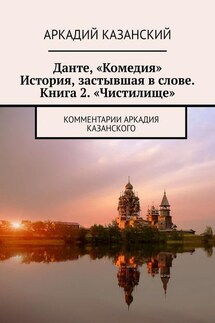 Данте, «Комедия». История, застывшая в слове. Книга 2. «Чистилище». Комментарии Аркадия Казанского