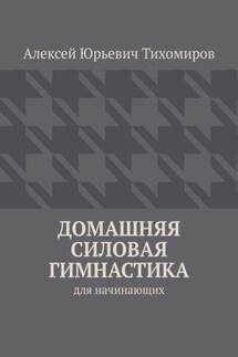 Домашняя силовая гимнастика. Силовая гимнастика. Книга первая