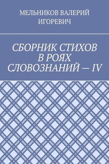 СБОРНИК СТИХОВ В РОЯХ СЛОВОЗНАНИЙ – IV